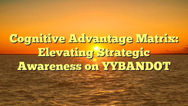 Cognitive Advantage Matrix: Elevating Strategic Awareness on YYBANDOT