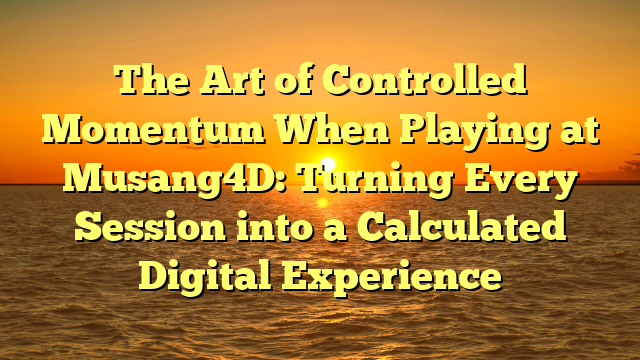 The Art of Controlled Momentum When Playing at Musang4D: Turning Every Session into a Calculated Digital Experience