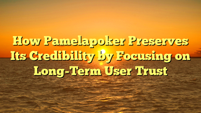 How Pamelapoker Preserves Its Credibility by Focusing on Long-Term User Trust