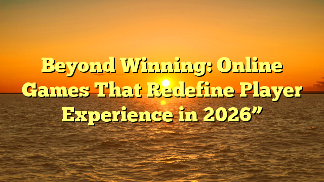 Beyond Winning: Online Games That Redefine Player Experience in 2026”