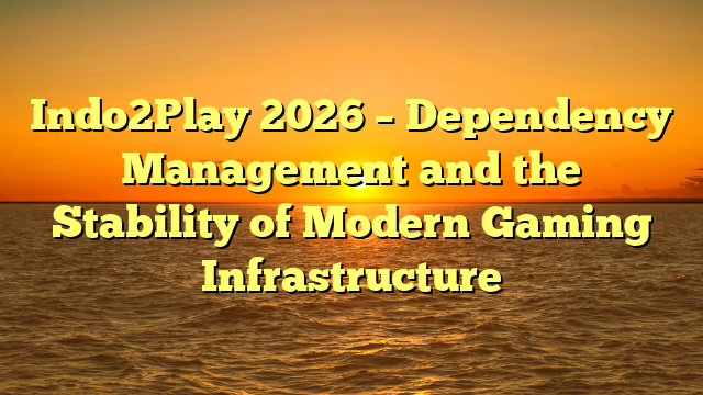 Indo2Play 2026 – Dependency Management and the Stability of Modern Gaming Infrastructure