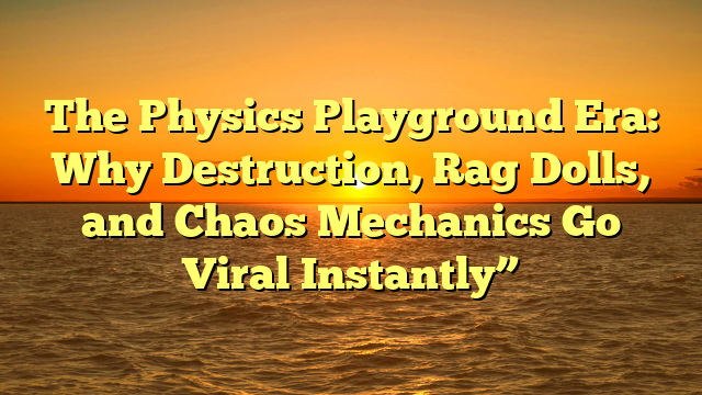 The Physics Playground Era: Why Destruction, Rag Dolls, and Chaos Mechanics Go Viral Instantly”