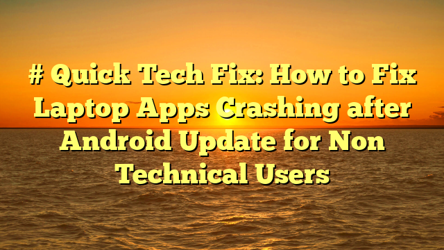 # Quick Tech Fix: How to Fix Laptop Apps Crashing after Android Update for Non Technical Users