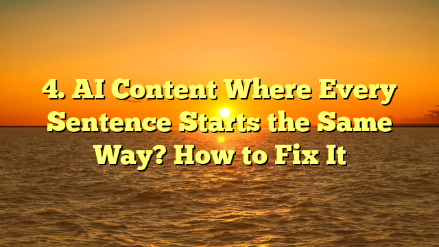 4. AI Content Where Every Sentence Starts the Same Way? How to Fix It