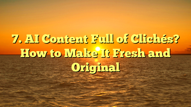 7. AI Content Full of Clichés? How to Make It Fresh and Original