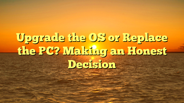 Upgrade the OS or Replace the PC? Making an Honest Decision